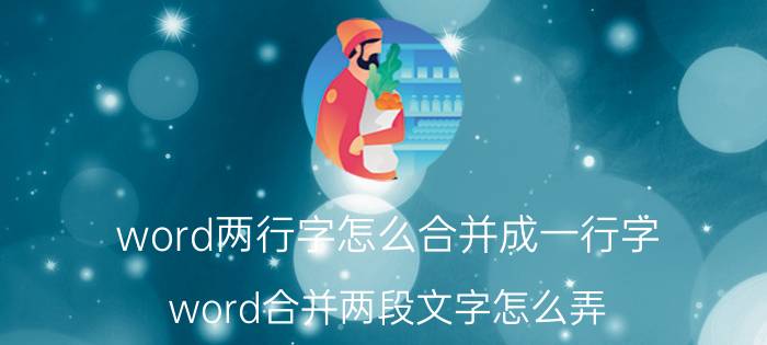 word两行字怎么合并成一行字 word合并两段文字怎么弄？